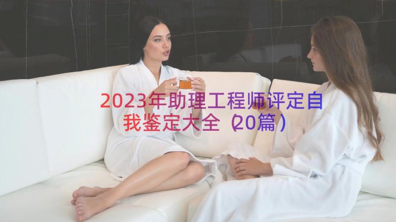 2023年助理工程师评定自我鉴定大全（20篇）