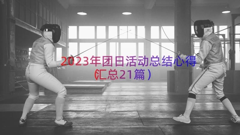 2023年团日活动总结心得（汇总21篇）