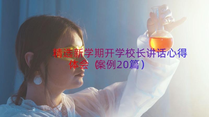 精选新学期开学校长讲话心得体会（案例20篇）