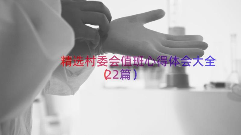 精选村委会值班心得体会大全（22篇）