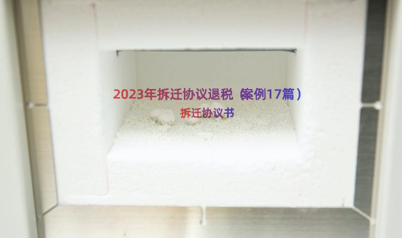 2023年拆迁协议退税（案例17篇）