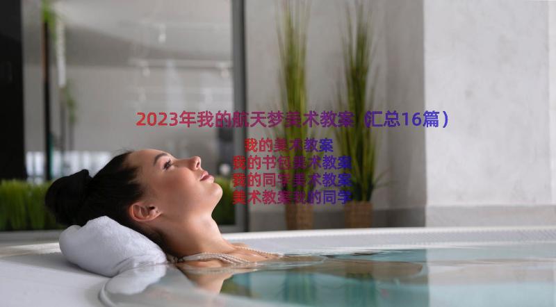 2023年我的航天梦美术教案（汇总16篇）