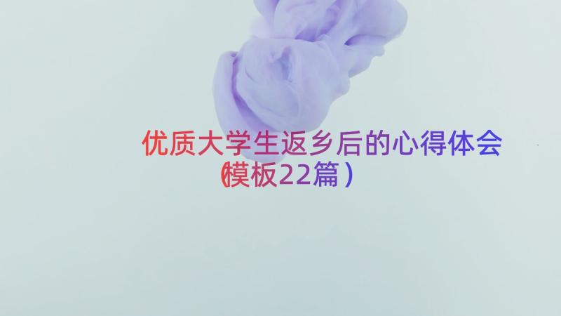 优质大学生返乡后的心得体会（模板22篇）