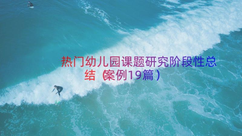 热门幼儿园课题研究阶段性总结（案例19篇）