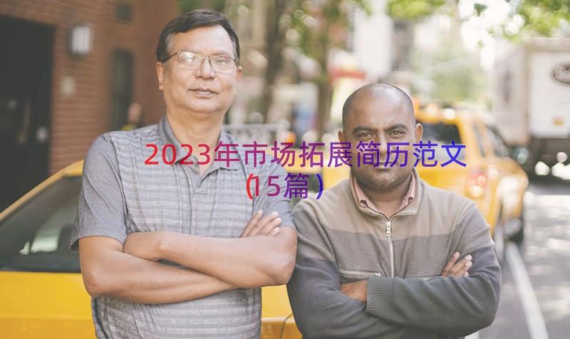 2023年市场拓展简历范文（15篇）