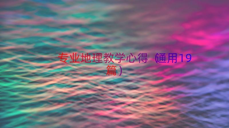 专业地理教学心得（通用19篇）