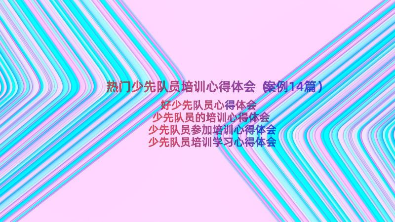 热门少先队员培训心得体会（案例14篇）