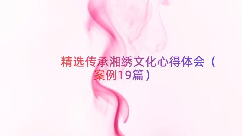 精选传承湘绣文化心得体会（案例19篇）