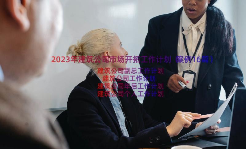 2023年建筑公司市场开拓工作计划（案例16篇）