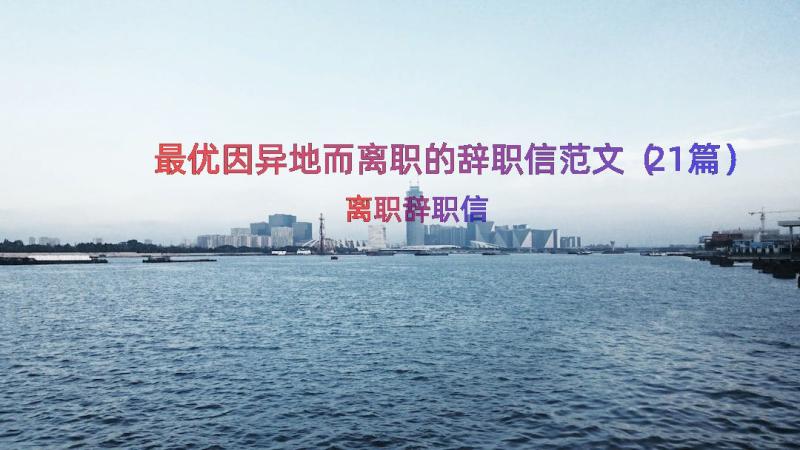 最优因异地而离职的辞职信范文（21篇）