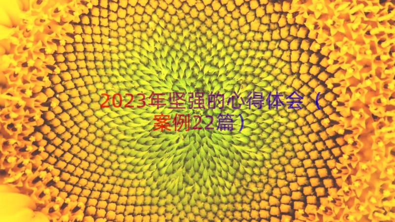 2023年坚强的心得体会（案例22篇）