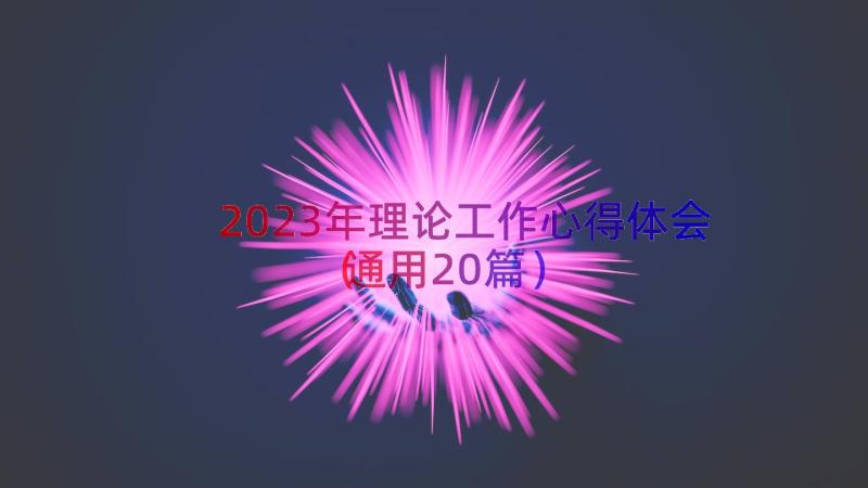 2023年理论工作心得体会（通用20篇）