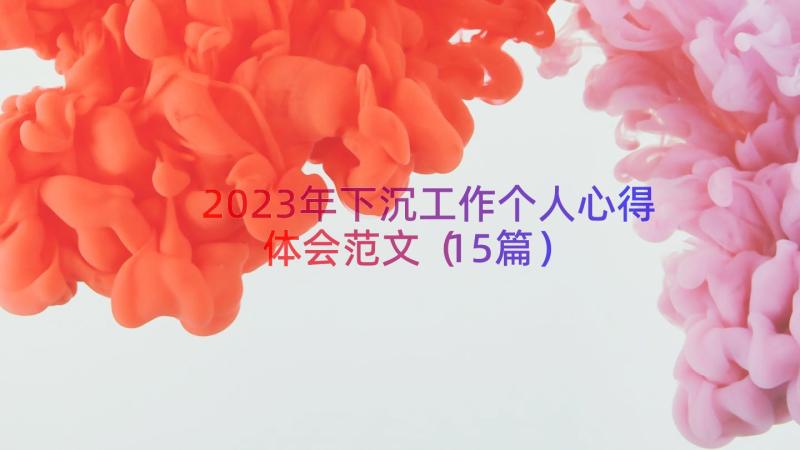 2023年下沉工作个人心得体会范文（15篇）