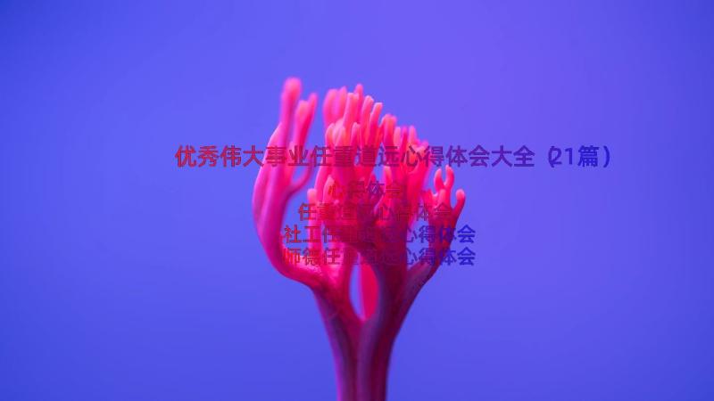 优秀伟大事业任重道远心得体会大全（21篇）