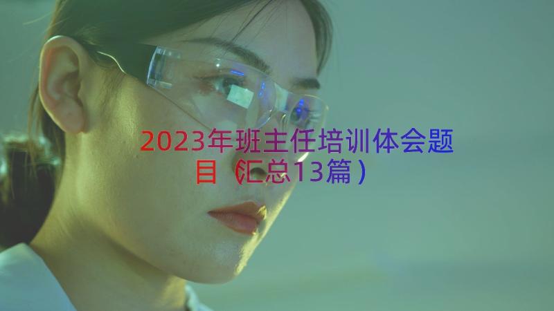 2023年班主任培训体会题目（汇总13篇）