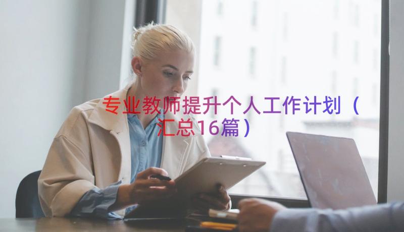 专业教师提升个人工作计划（汇总16篇）