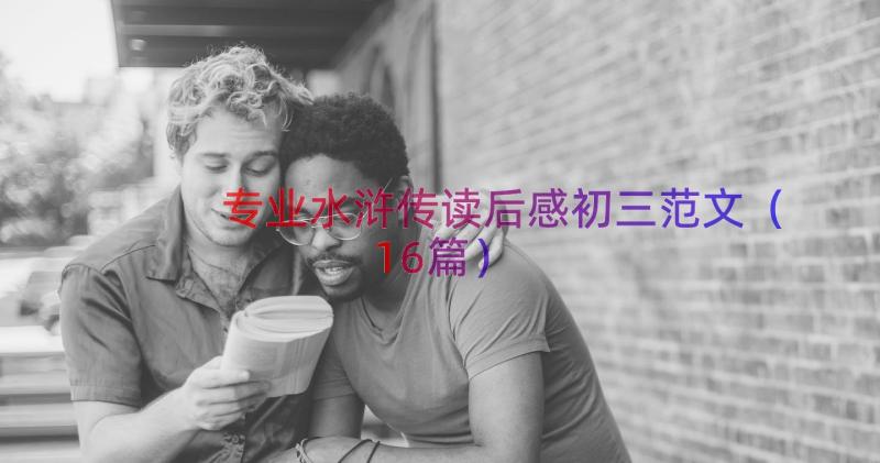 专业水浒传读后感初三范文（16篇）