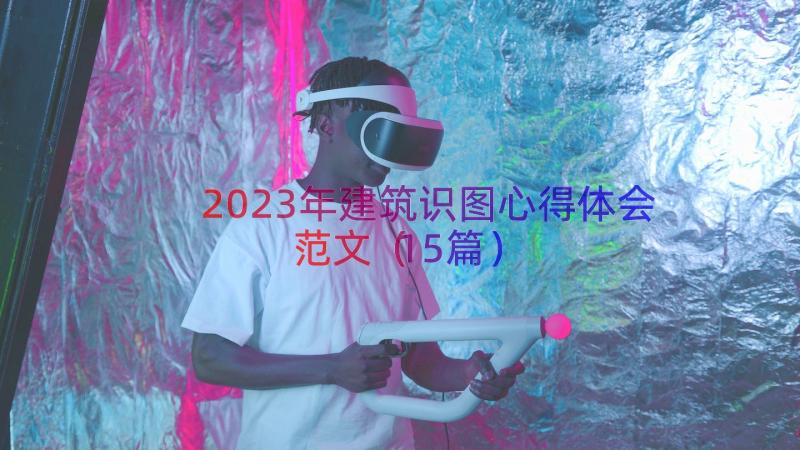 2023年建筑识图心得体会范文（15篇）