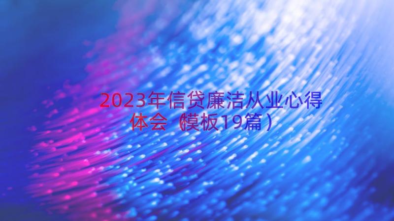 2023年信贷廉洁从业心得体会（模板19篇）