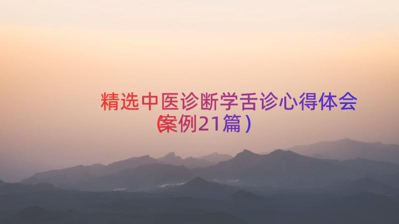 精选中医诊断学舌诊心得体会（案例21篇）