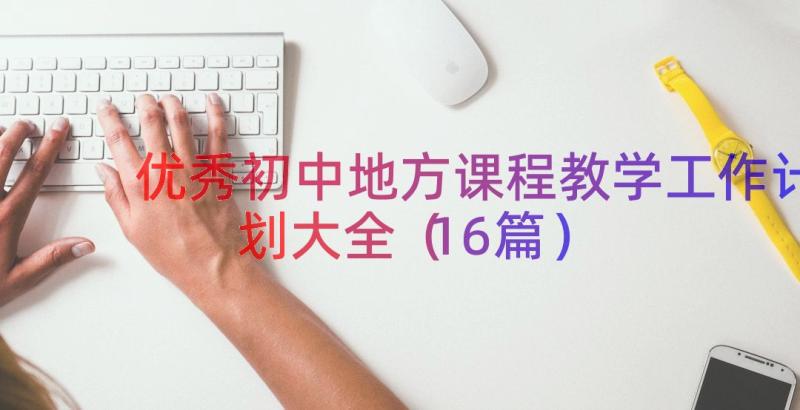 优秀初中地方课程教学工作计划大全（16篇）