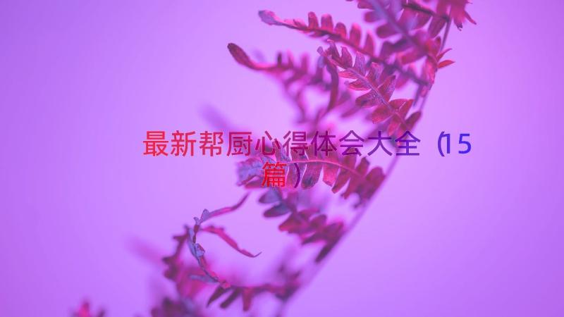 最新帮厨心得体会大全（15篇）