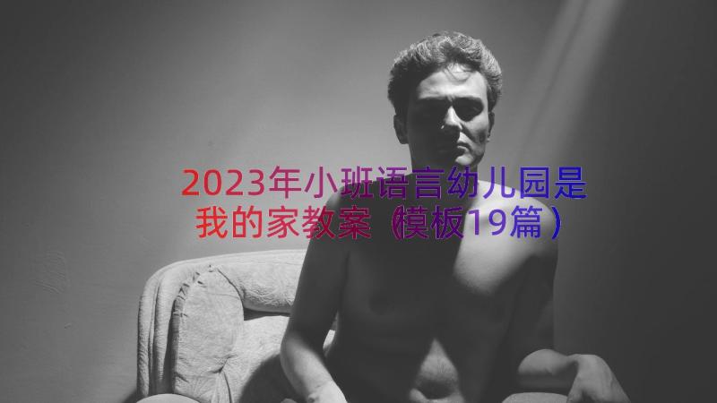 2023年小班语言幼儿园是我的家教案（模板19篇）