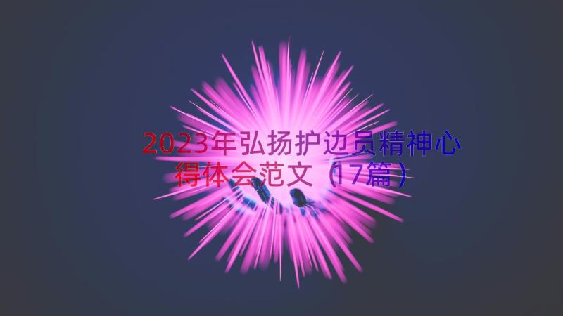 2023年弘扬护边员精神心得体会范文（17篇）