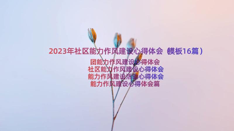 2023年社区能力作风建设心得体会（模板16篇）