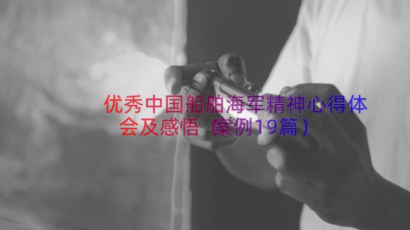 优秀中国船舶海军精神心得体会及感悟（案例19篇）