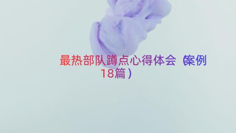 最热部队蹲点心得体会（案例18篇）