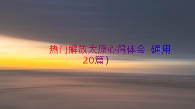 热门解放太原心得体会（通用20篇）