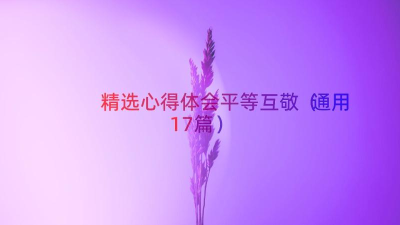 精选心得体会平等互敬（通用17篇）