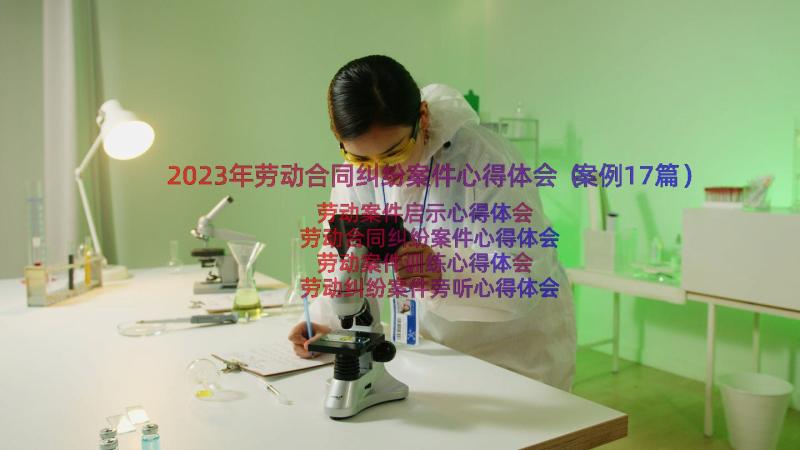 2023年劳动合同纠纷案件心得体会（案例17篇）