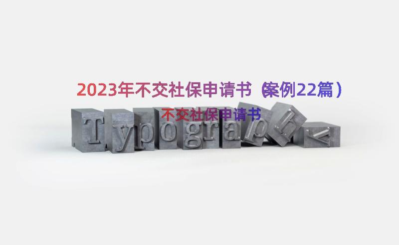 2023年不交社保申请书（案例22篇）