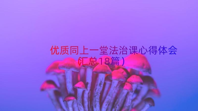 优质同上一堂法治课心得体会（汇总18篇）