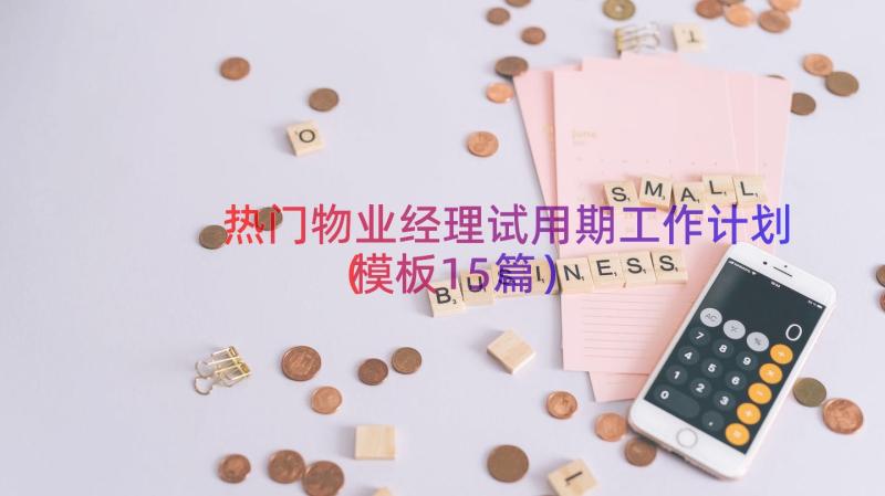 热门物业经理试用期工作计划（模板15篇）