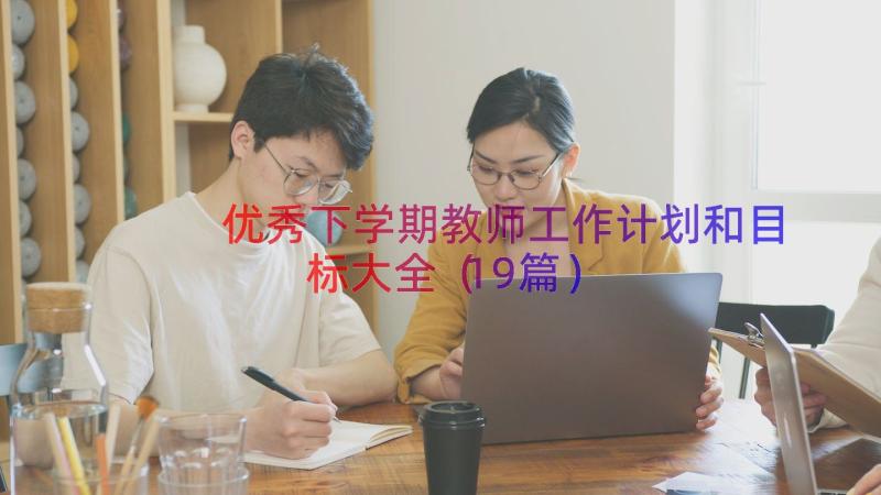 优秀下学期教师工作计划和目标大全（19篇）