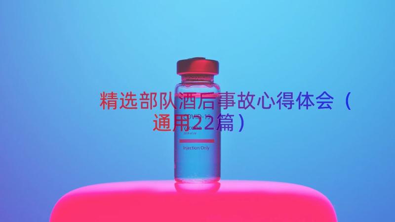 精选部队酒后事故心得体会（通用22篇）