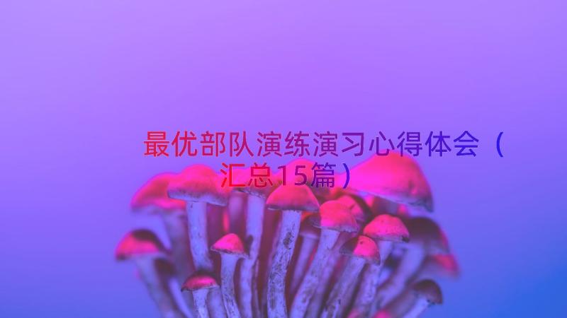 最优部队演练演习心得体会（汇总15篇）