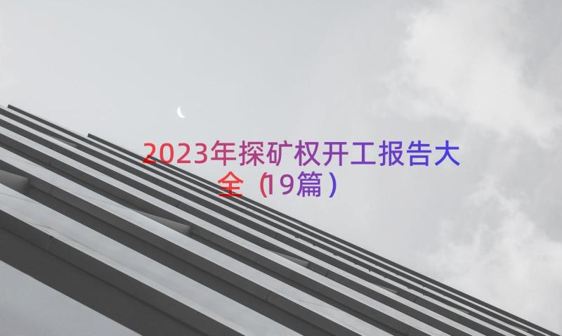 2023年探矿权开工报告大全（19篇）