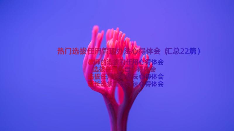 热门选拔任用管理办法心得体会（汇总22篇）