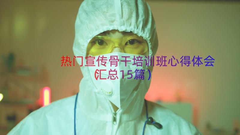 热门宣传骨干培训班心得体会（汇总15篇）