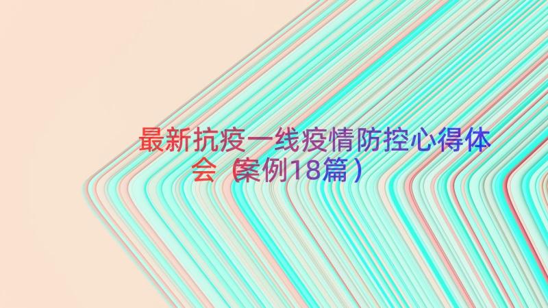 最新抗疫一线疫情防控心得体会（案例18篇）