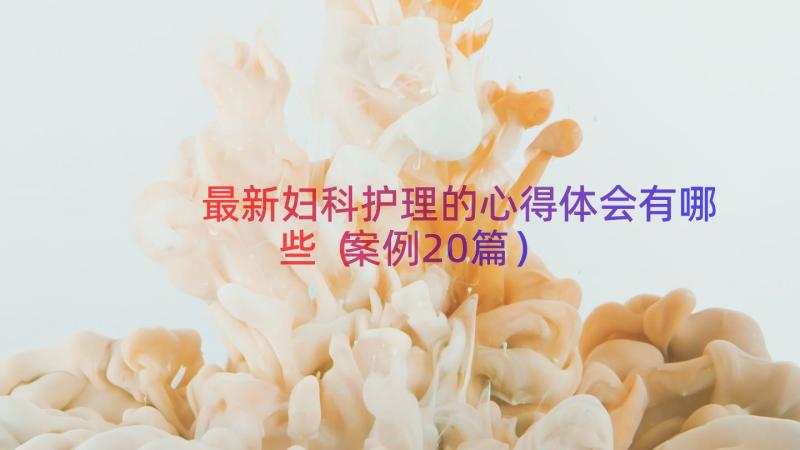 最新妇科护理的心得体会有哪些（案例20篇）