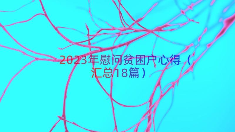 2023年慰问贫困户心得（汇总18篇）