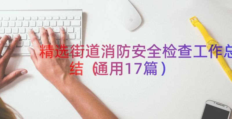 精选街道消防安全检查工作总结（通用17篇）