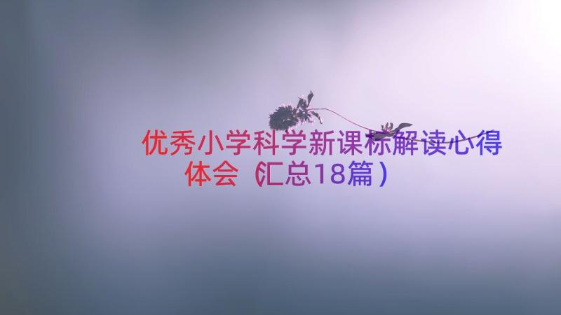 优秀小学科学新课标解读心得体会（汇总18篇）