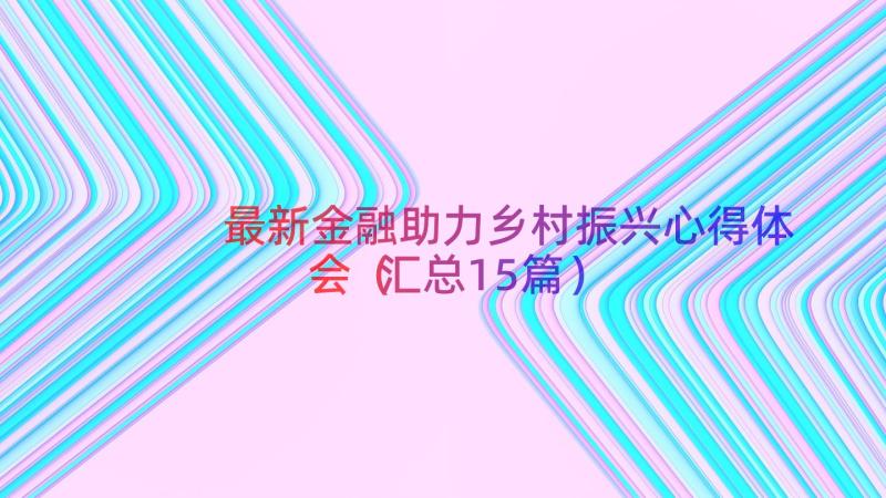 最新金融助力乡村振兴心得体会（汇总15篇）