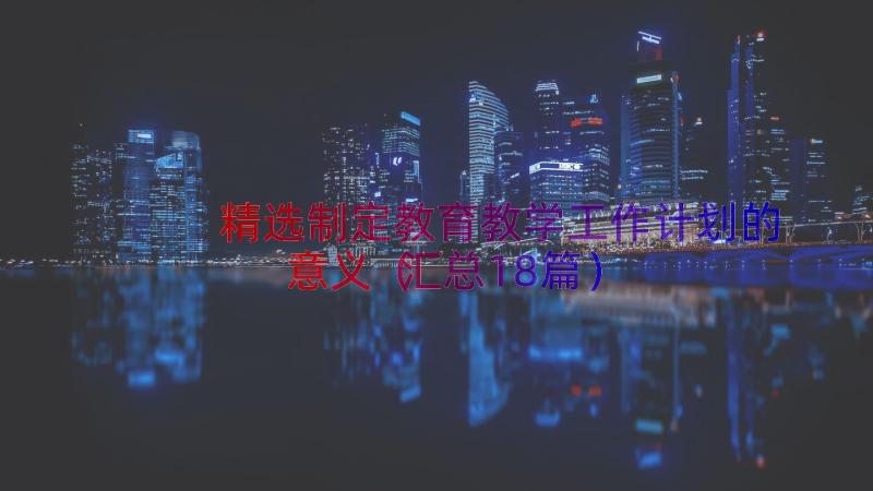 精选制定教育教学工作计划的意义（汇总18篇）